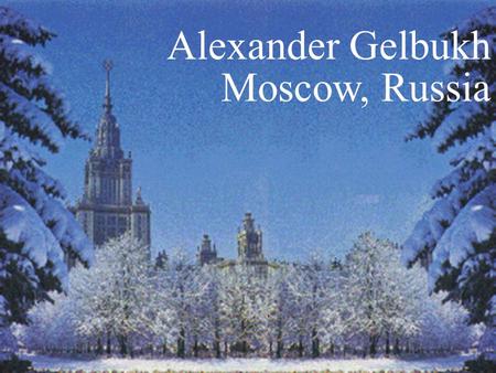 1 Alexander Gelbukh Moscow, Russia. 2 Mexico 3 Computing Research Center (CIC), Mexico.