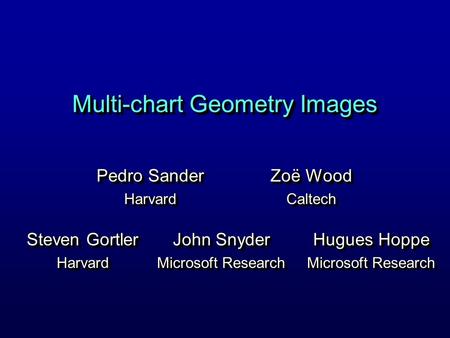 Multi-chart Geometry Images Pedro Sander Harvard Harvard Hugues Hoppe Microsoft Research Hugues Hoppe Microsoft Research Steven Gortler Harvard Harvard.