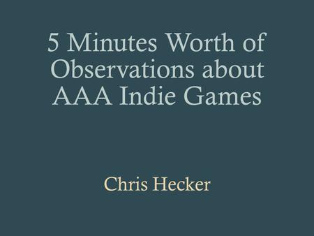 5 Minutes Worth of Observations about AAA Indie Games Chris Hecker.