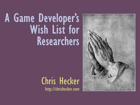 A Game Developers Wish List for Researchers Chris Hecker