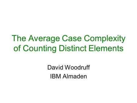 The Average Case Complexity of Counting Distinct Elements David Woodruff IBM Almaden.