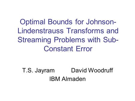 Optimal Bounds for Johnson- Lindenstrauss Transforms and Streaming Problems with Sub- Constant Error T.S. Jayram David Woodruff IBM Almaden.