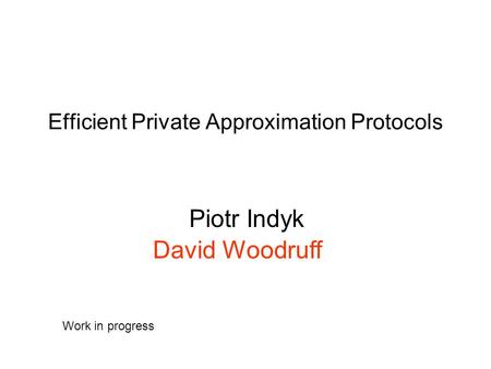 Efficient Private Approximation Protocols Piotr Indyk David Woodruff Work in progress.