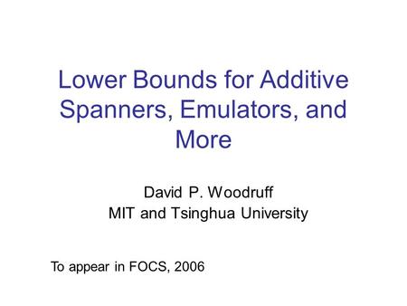Lower Bounds for Additive Spanners, Emulators, and More David P. Woodruff MIT and Tsinghua University To appear in FOCS, 2006.