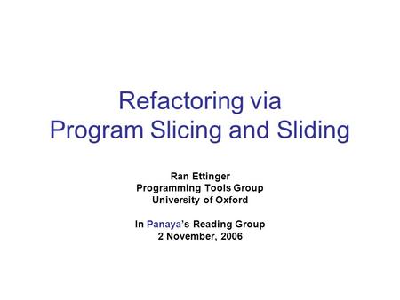 Refactoring via Program Slicing and Sliding Ran Ettinger Programming Tools Group University of Oxford In Panayas Reading Group 2 November, 2006.