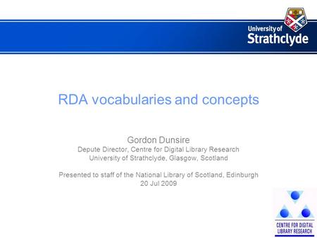 RDA vocabularies and concepts Gordon Dunsire Depute Director, Centre for Digital Library Research University of Strathclyde, Glasgow, Scotland Presented.
