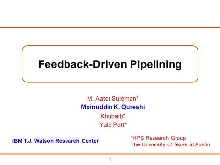 Feedback-Driven Pipelining 11 M. Aater Suleman* Moinuddin K. Qureshi Khubaib* Yale Patt* *HPS Research Group The University of Texas at Austin IBM T.J.