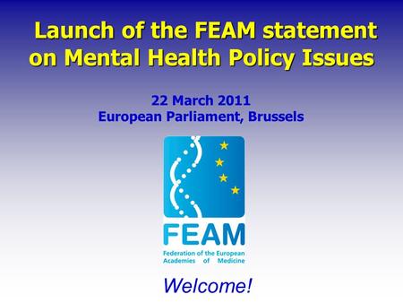 Launch of the FEAM statement on Mental Health Policy Issues Launch of the FEAM statement on Mental Health Policy Issues 22 March 2011 European Parliament,