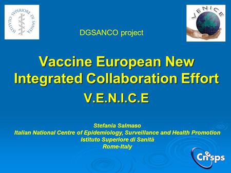 Vaccine European New Integrated Collaboration Effort V.E.N.I.C.E Stefania Salmaso Italian National Centre of Epidemiology, Surveillance and Health Promotion.