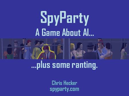 Chris Hecker spyparty.com …plus some ranting. SpyParty A Game About AI…
