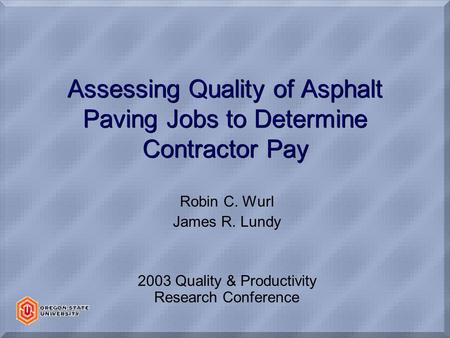 Assessing Quality of Asphalt Paving Jobs to Determine Contractor Pay Robin C. Wurl James R. Lundy 2003 Quality & Productivity Research Conference.