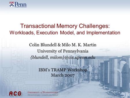 Transactional Memory Challenges: Workloads, Execution Model, and Implementation Colin Blundell & Milo M. K. Martin University of Pennsylvania {blundell,