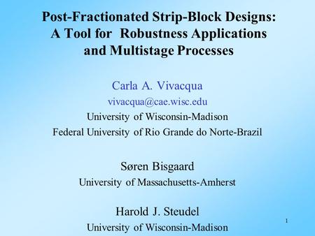 1 Post-Fractionated Strip-Block Designs: A Tool for Robustness Applications and Multistage Processes Carla A. Vivacqua University.
