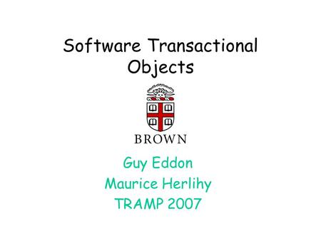 Software Transactional Objects Guy Eddon Maurice Herlihy TRAMP 2007.