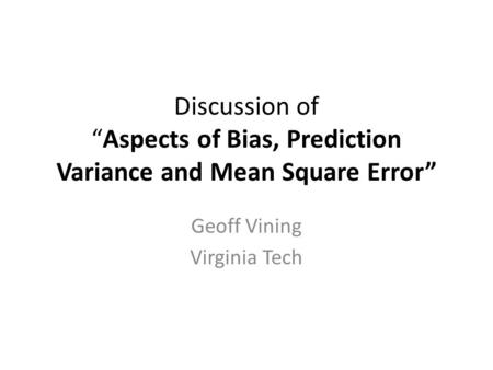 Discussion ofAspects of Bias, Prediction Variance and Mean Square Error Geoff Vining Virginia Tech.