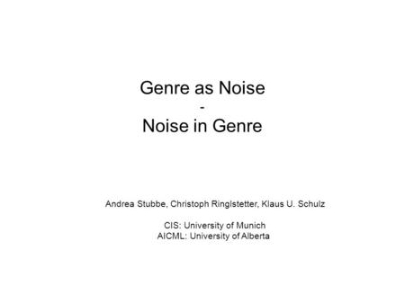 Genre as Noise - Noise in Genre Andrea Stubbe, Christoph Ringlstetter, Klaus U. Schulz CIS: University of Munich AICML: University of Alberta.