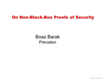 On Non-Black-Box Proofs of Security Boaz Barak Princeton.