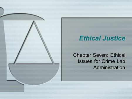 Ethical Justice Chapter Seven: Ethical Issues for Crime Lab Administration.