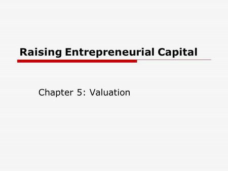 Raising Entrepreneurial Capital Chapter 5: Valuation.