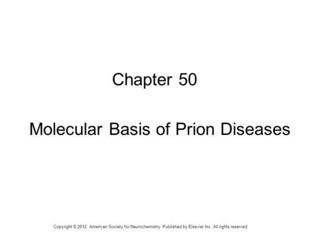 1 Chapter 50 Molecular Basis of Prion Diseases Copyright © 2012, American Society for Neurochemistry. Published by Elsevier Inc. All rights reserved.