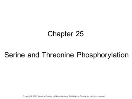 1 Chapter 25 Serine and Threonine Phosphorylation Copyright © 2012, American Society for Neurochemistry. Published by Elsevier Inc. All rights reserved.