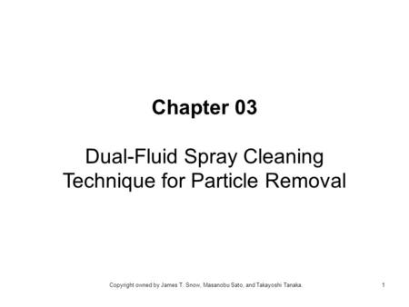 Chapter 03 Dual-Fluid Spray Cleaning Technique for Particle Removal 1Copyright owned by James T. Snow, Masanobu Sato, and Takayoshi Tanaka.