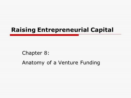 Raising Entrepreneurial Capital Chapter 8: Anatomy of a Venture Funding.