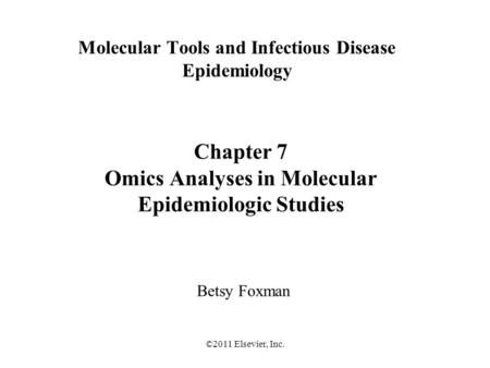 ©2011 Elsevier, Inc. Molecular Tools and Infectious Disease Epidemiology Betsy Foxman Chapter 7 Omics Analyses in Molecular Epidemiologic Studies.