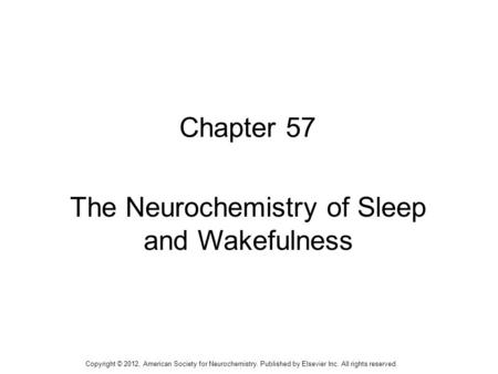 1 Chapter 57 The Neurochemistry of Sleep and Wakefulness Copyright © 2012, American Society for Neurochemistry. Published by Elsevier Inc. All rights reserved.