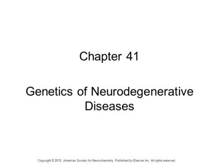 1 Chapter 41 Genetics of Neurodegenerative Diseases Copyright © 2012, American Society for Neurochemistry. Published by Elsevier Inc. All rights reserved.
