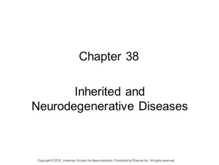 1 Chapter 38 Inherited and Neurodegenerative Diseases Copyright © 2012, American Society for Neurochemistry. Published by Elsevier Inc. All rights reserved.