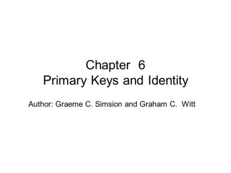 Author: Graeme C. Simsion and Graham C. Witt Chapter 6 Primary Keys and Identity.