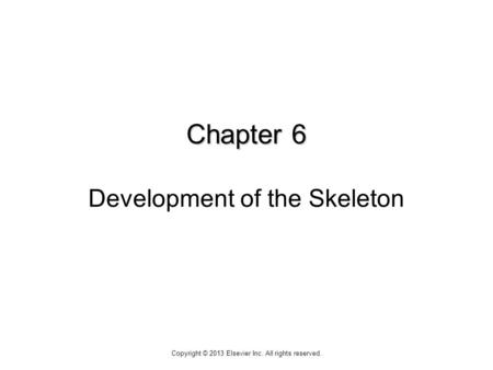 Chapter 6 Chapter 6 Development of the Skeleton Copyright © 2013 Elsevier Inc. All rights reserved.