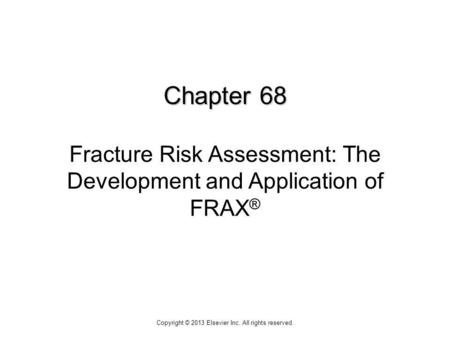 Chapter 68 Chapter 68 Fracture Risk Assessment: The Development and Application of FRAX ® Copyright © 2013 Elsevier Inc. All rights reserved.