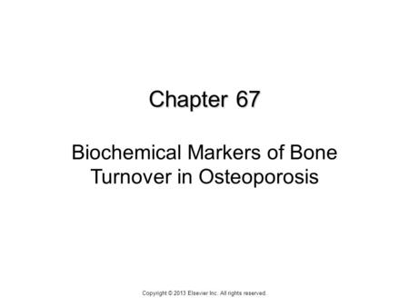 Chapter 67 Chapter 67 Biochemical Markers of Bone Turnover in Osteoporosis Copyright © 2013 Elsevier Inc. All rights reserved.