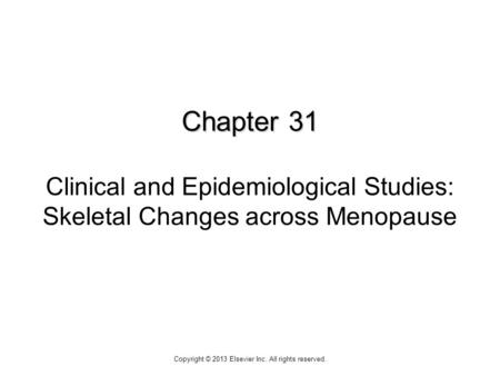 Chapter 31 Chapter 31 Clinical and Epidemiological Studies: Skeletal Changes across Menopause Copyright © 2013 Elsevier Inc. All rights reserved.