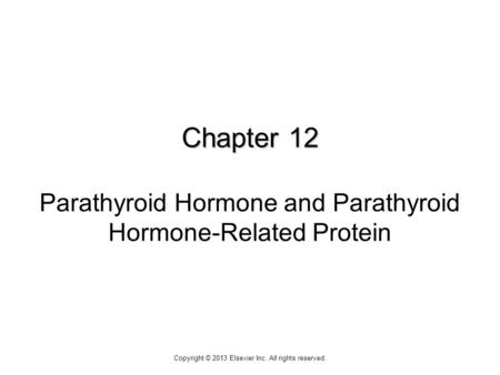 Chapter 12 Chapter 12 Parathyroid Hormone and Parathyroid Hormone-Related Protein Copyright © 2013 Elsevier Inc. All rights reserved.