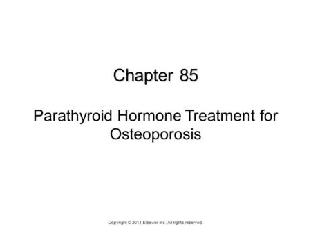 Chapter 85 Chapter 85 Parathyroid Hormone Treatment for Osteoporosis Copyright © 2013 Elsevier Inc. All rights reserved.