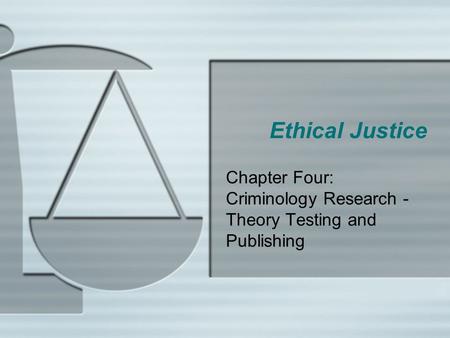 Ethical Justice Chapter Four: Criminology Research - Theory Testing and Publishing.