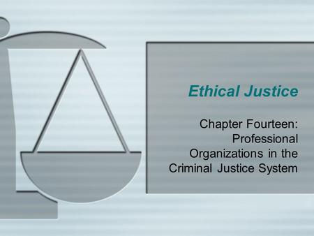 Ethical Justice Chapter Fourteen: Professional Organizations in the Criminal Justice System.