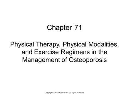 Chapter 71 Chapter 71 Physical Therapy, Physical Modalities, and Exercise Regimens in the Management of Osteoporosis Copyright © 2013 Elsevier Inc. All.