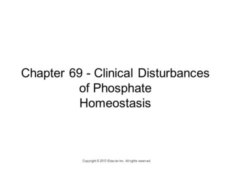 1 Chapter 69 - Clinical Disturbances of Phosphate Homeostasis Copyright © 2013 Elsevier Inc. All rights reserved.