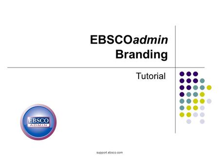 Support.ebsco.com EBSCOadmin Branding Tutorial. Welcome to the EBSCOadmin Skinning and Branding tutorial, where you will learn how to customize EBSCOhost.