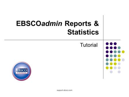 Support.ebsco.com EBSCOadmin Reports & Statistics Tutorial.