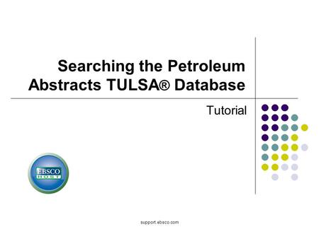 Support.ebsco.com Searching the Petroleum Abstracts TULSA ® Database Tutorial.