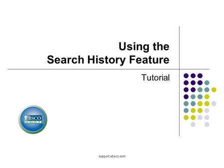 Support.ebsco.com Using the Search History Feature Tutorial.