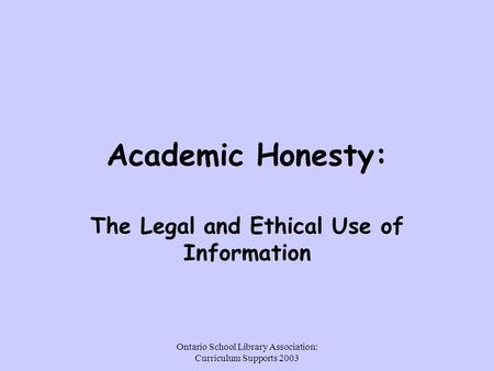 Ontario School Library Association: Curriculum Supports 2003 Academic Honesty: The Legal and Ethical Use of Information.