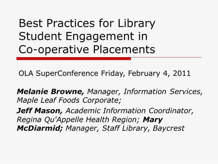 Best Practices for Library Student Engagement in Co-operative Placements Melanie Browne, Manager, Information Services, Maple Leaf Foods Corporate; Jeff.