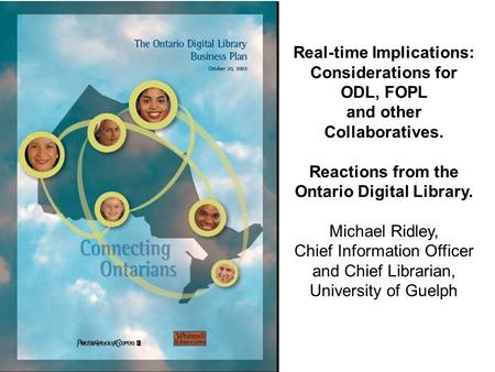 Real-time Implications: Considerations for ODL, FOPL and other Collaboratives. Reactions from the Ontario Digital Library. Michael Ridley, Chief Information.