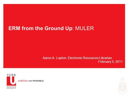 ERM from the Ground Up: MULER Aaron A. Lupton, Electronic Resources Librarian February 5, 2011.